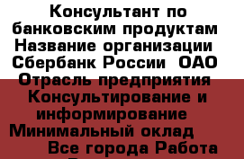 Консультант по банковским продуктам › Название организации ­ Сбербанк России, ОАО › Отрасль предприятия ­ Консультирование и информирование › Минимальный оклад ­ 20 000 - Все города Работа » Вакансии   . Кемеровская обл.,Белово г.